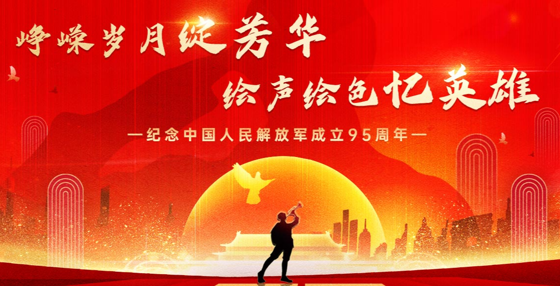 峥嵘岁月绽芳华，绘声绘色忆英雄——纪念中国人民解放军成立95周年
