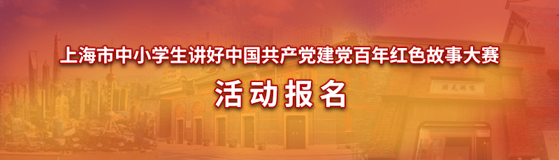 “寻访百年路 奋斗新征程”上海市中小学生讲好中国共产党建党百年红色故事大赛